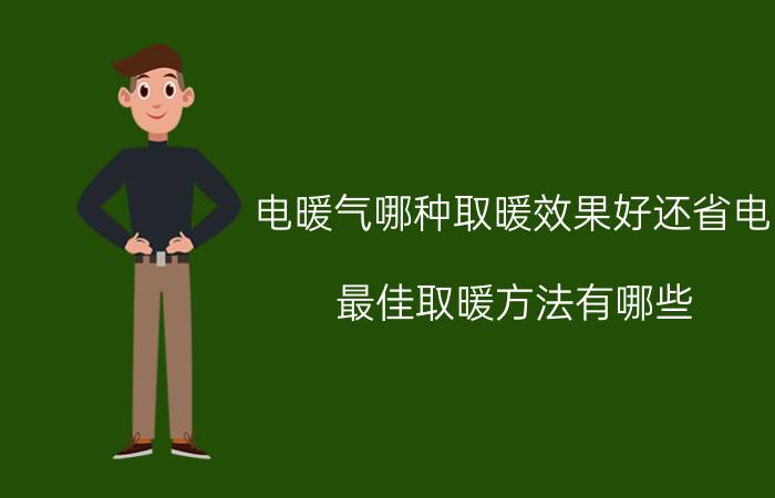 电暖气哪种取暖效果好还省电 最佳取暖方法有哪些